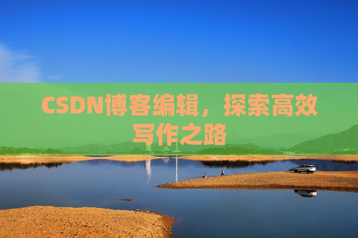 CSDN博客编辑，探索高效写作之路